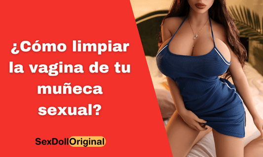 ¿Cómo limpiar la vagina de tu muñeca sexual?