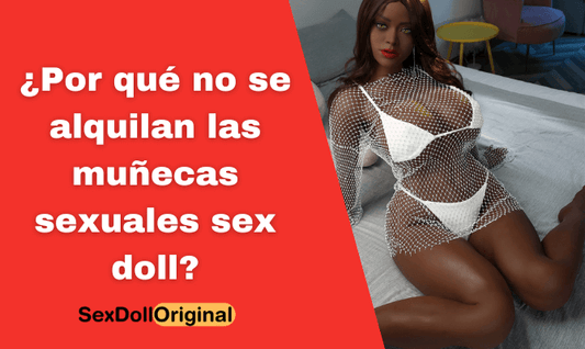 ¿Por qué no se alquilan las muñecas sexuales sex doll?